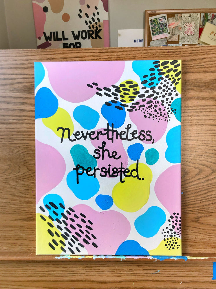The “Nevertheless She Persisted” 12"x15" original canvas is your daily reminder that you’re a fucking badass. No matter what obstacles are in put in front of you, know that you’ll crush through it because you’re worth it. Slay that day, girl!