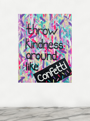 The “Throw Kindness Like Confetti” art print reminds us that the power of kindness should be celebrated. Be kind to your friends, your neighbors and, most importantly, to yourself. Prints available in 8"x10" or 11"x14".